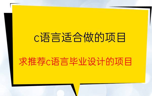 c语言适合做的项目 求推荐c语言毕业设计的项目？